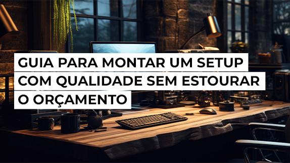 Guia para montar um setup com qualidade sem estourar o orçamento