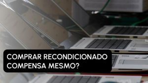 Comprar recondicionado compensa mesmo?