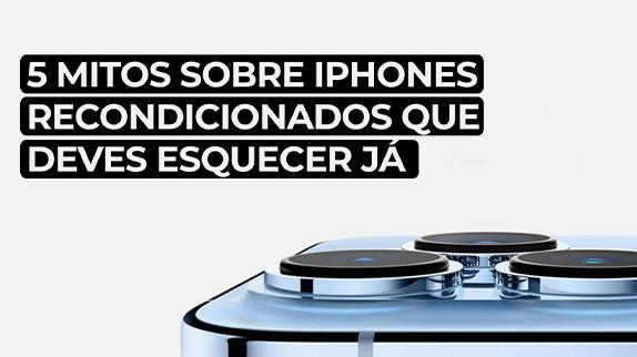 5 Mitos Sobre iPhones Recondicionados que Deves Esquecer Já